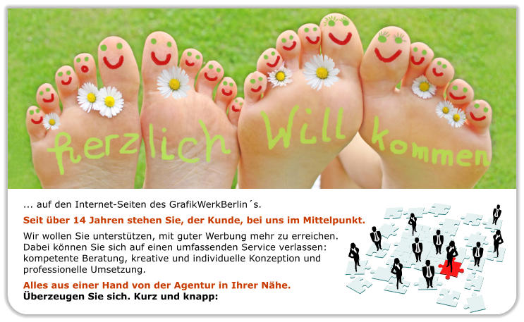 ... auf den Internet-Seiten des GrafikWerkBerlins.  Seit ber 14 Jahren stehen Sie, der Kunde, bei uns im Mittelpunkt. Wir wollen Sie untersttzen, mit guter Werbung mehr zu erreichen.Dabei knnen Sie sich auf einen umfassenden Service verlassen: kompetente Beratung, kreative und individuelle Konzeption undprofessionelle Umsetzung. Alles aus einer Hand von der Agentur in Ihrer Nhe.berzeugen Sie sich. Kurz und knapp: